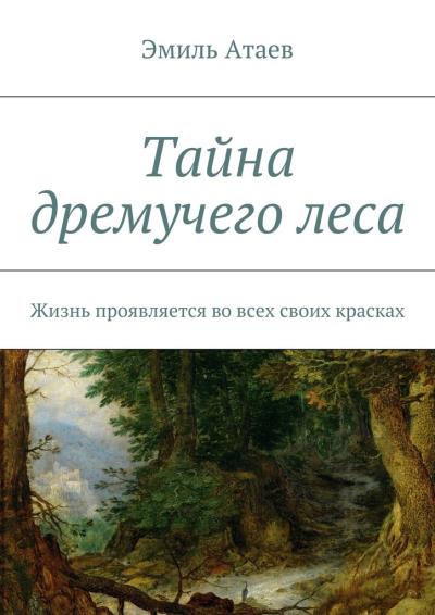 Книга Тайна дремучего леса. Жизнь проявляется во всех своих красках (Эмиль Атаев)